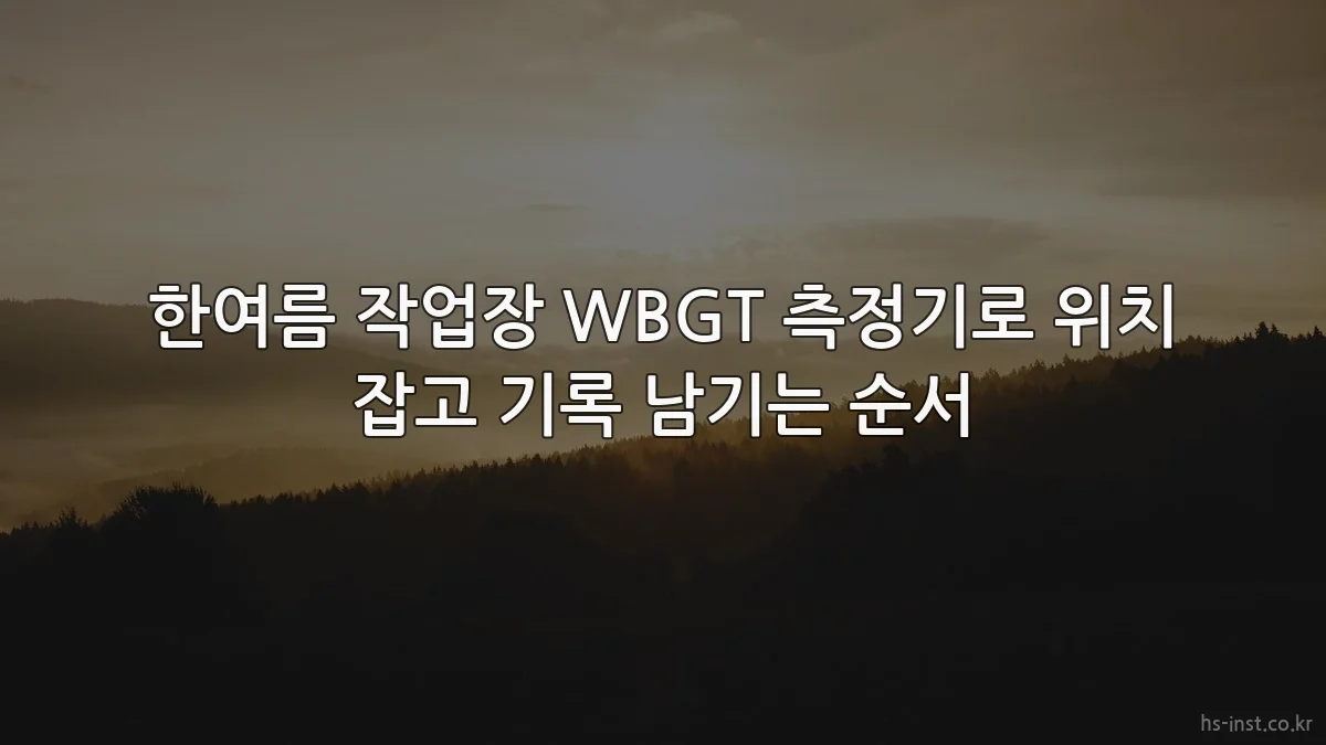 한여름 작업장 WBGT 측정기로 위치 잡고 기록 남기는 순서