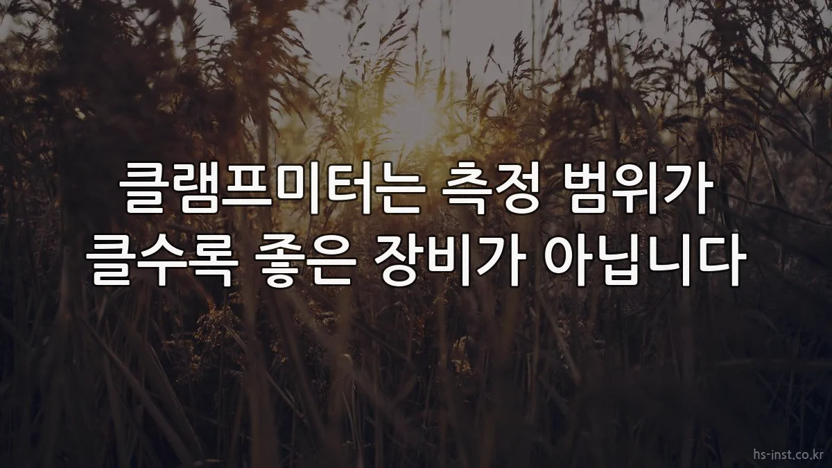 클램프미터는 측정 범위가 클수록 좋은 장비가 아닙니다