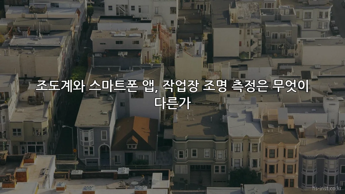 조도계와 스마트폰 앱, 작업장 조명 측정은 무엇이 다른가
