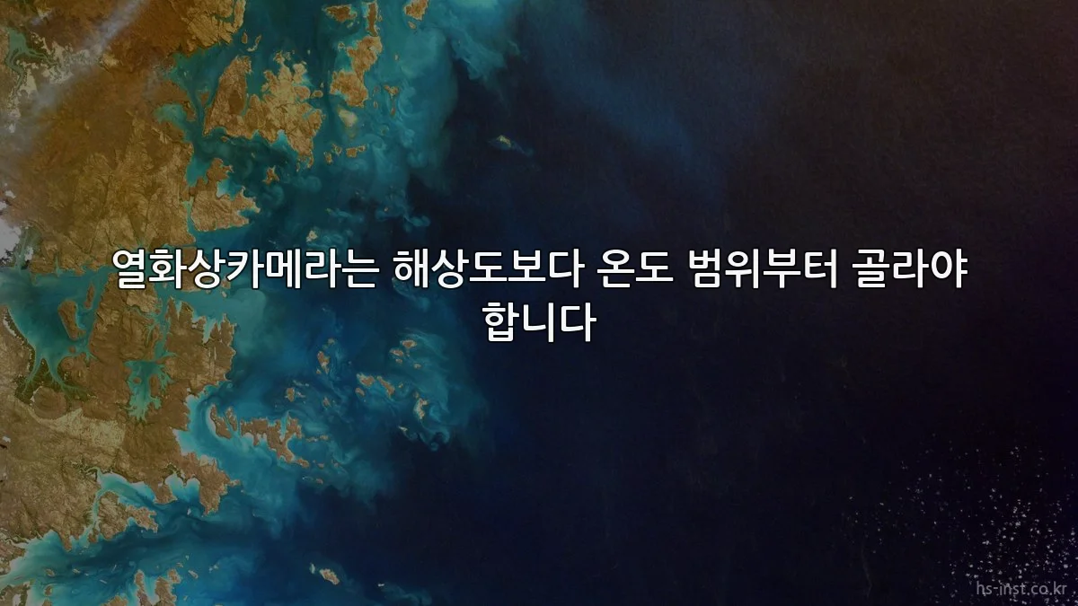 열화상카메라는 해상도보다 온도 범위부터 골라야 합니다