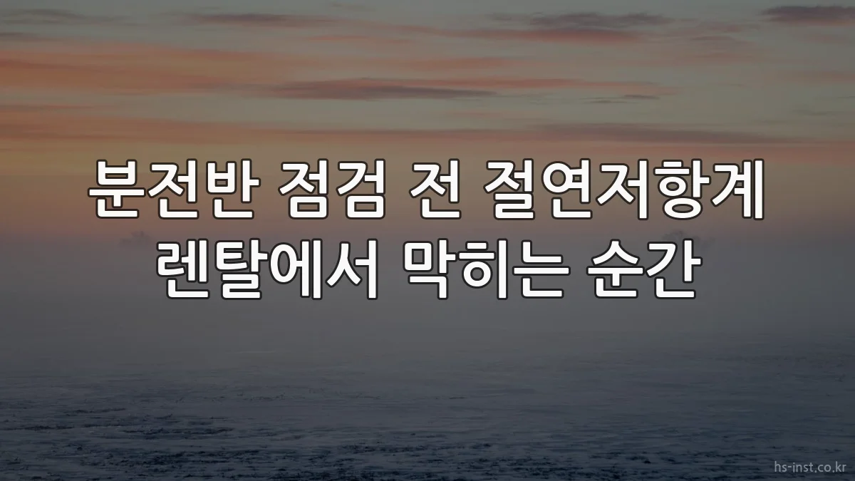 분전반 점검 전 절연저항계 렌탈에서 막히는 순간