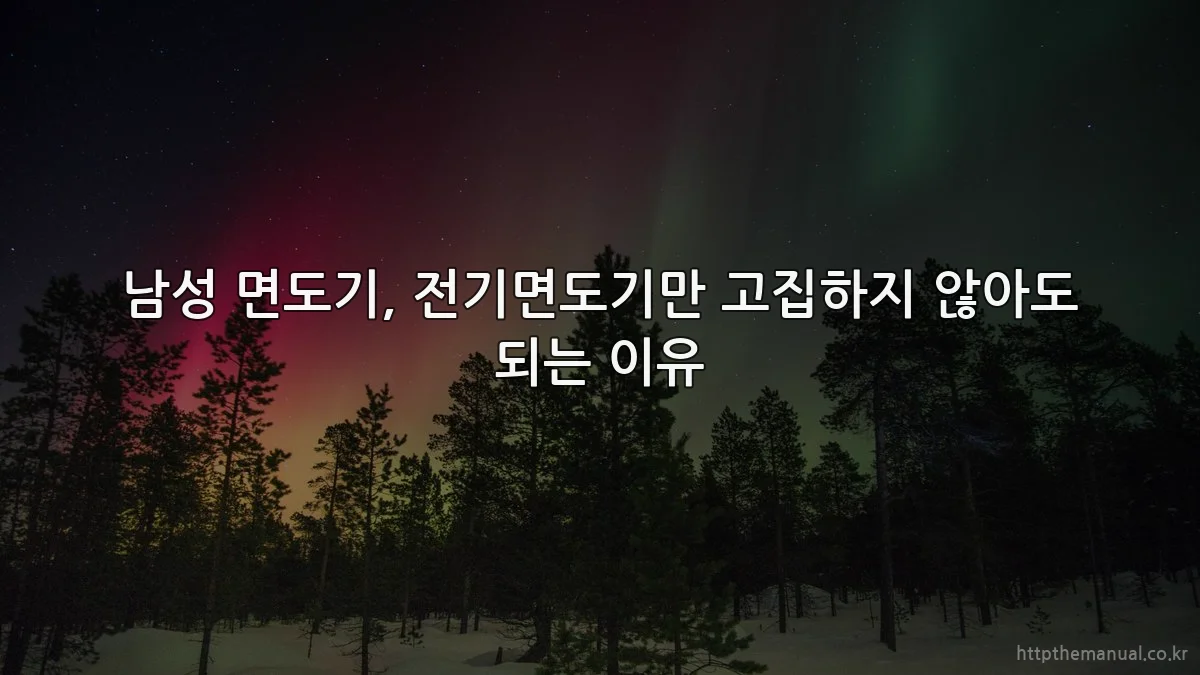 남성 면도기, 전기면도기만 고집하지 않아도 되는 이유