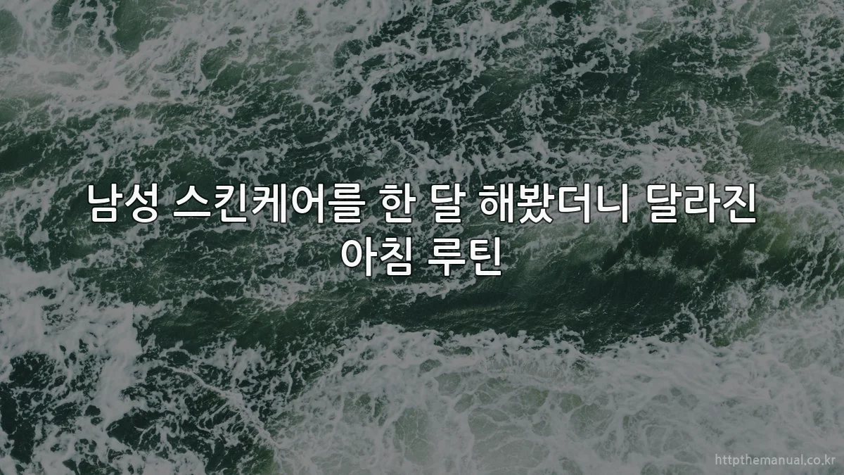 남성 스킨케어를 한 달 해봤더니 달라진 아침 루틴