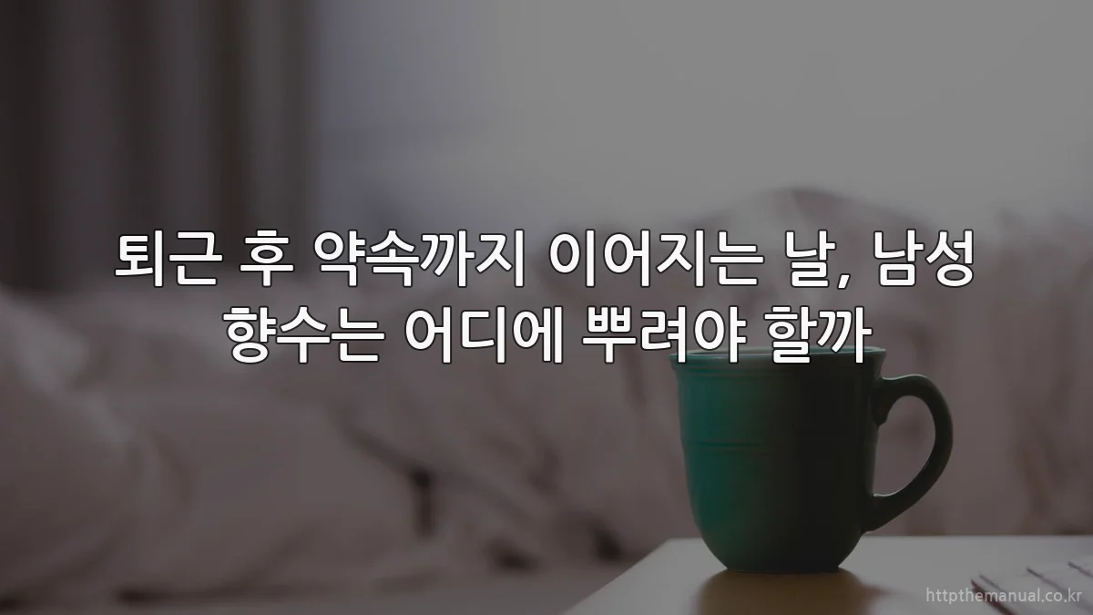 퇴근 후 약속까지 이어지는 날, 남성 향수는 어디에 뿌려야 할까