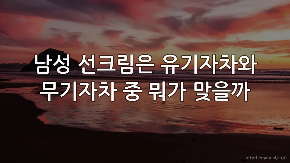 남성 선크림은 유기자차와 무기자차 중 뭐가 맞을까
