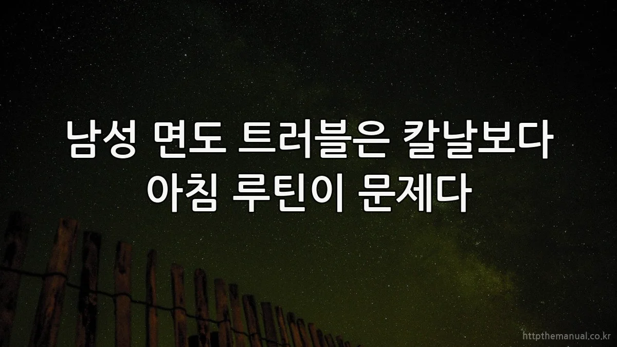 남성 면도 트러블은 칼날보다 아침 루틴이 문제다