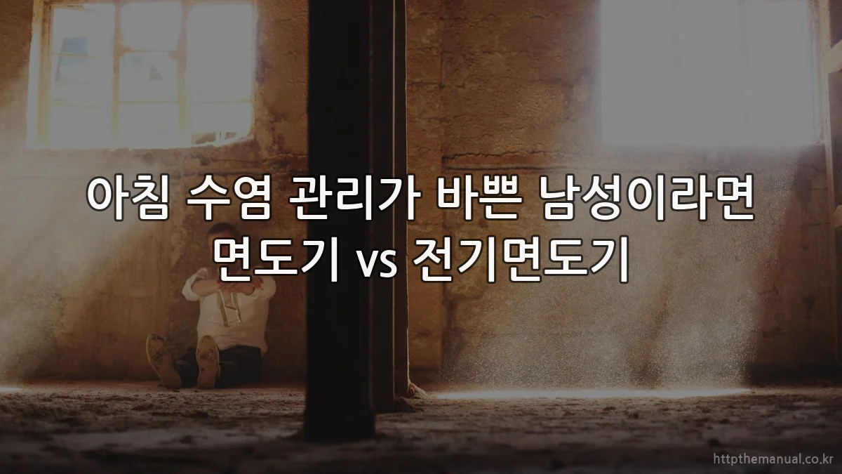 아침 수염 관리가 바쁜 남성이라면 면도기 vs 전기면도기