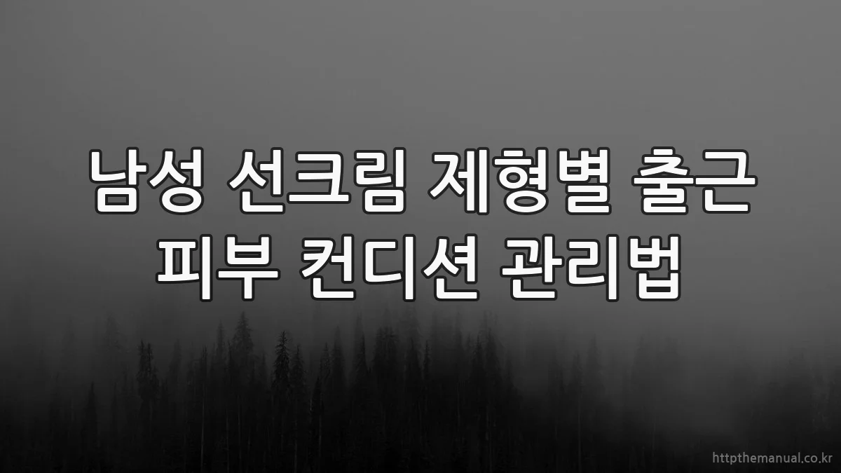 남성 선크림 제형별 출근 피부 컨디션 관리법