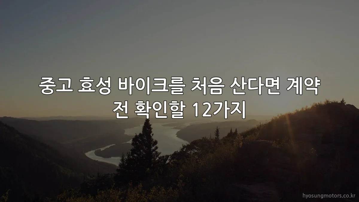 중고 효성 바이크를 처음 산다면 계약 전 확인할 12가지