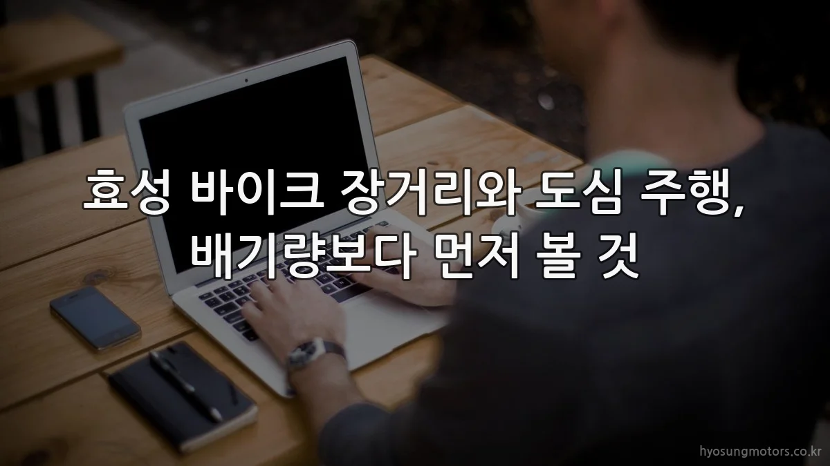 효성 바이크 장거리와 도심 주행, 배기량보다 먼저 볼 것