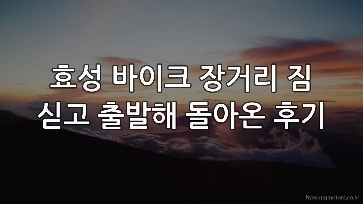 효성 바이크 장거리 짐 싣고 출발해 돌아온 후기