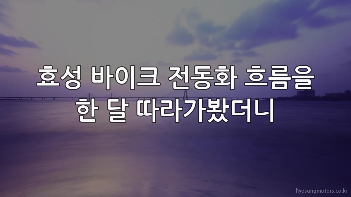효성 바이크 전동화 흐름을 한 달 따라가봤더니