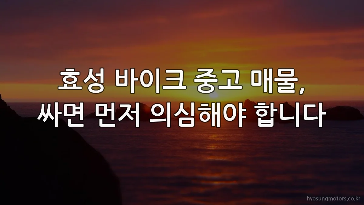 효성 바이크 중고 매물, 싸면 먼저 의심해야 합니다