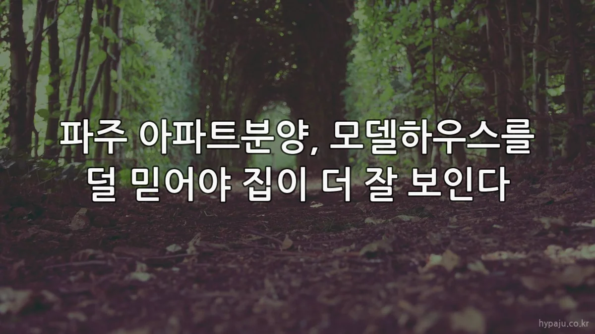 파주 아파트분양, 모델하우스를 덜 믿어야 집이 더 잘 보인다