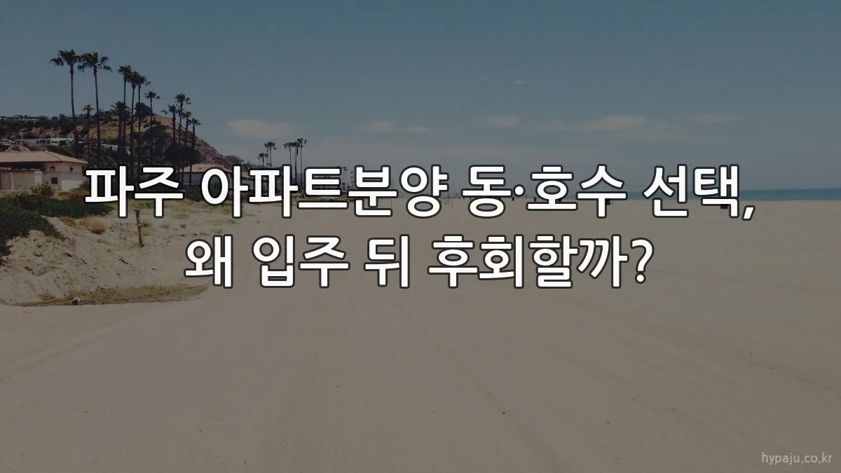 파주 아파트분양 동·호수 선택, 왜 입주 뒤 후회할까?