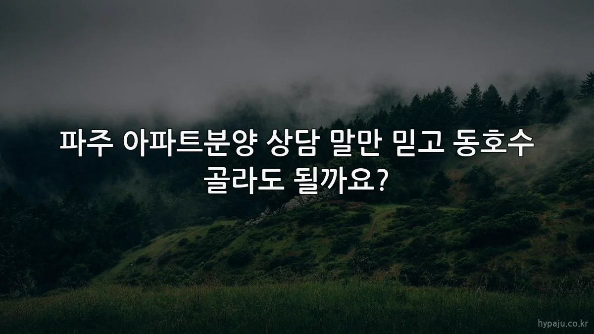 파주 아파트분양 상담 말만 믿고 동호수 골라도 될까요?