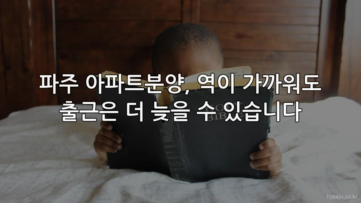 파주 아파트분양, 역이 가까워도 출근은 더 늦을 수 있습니다