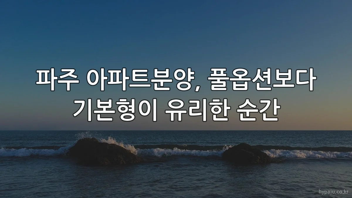 파주 아파트분양, 풀옵션보다 기본형이 유리한 순간