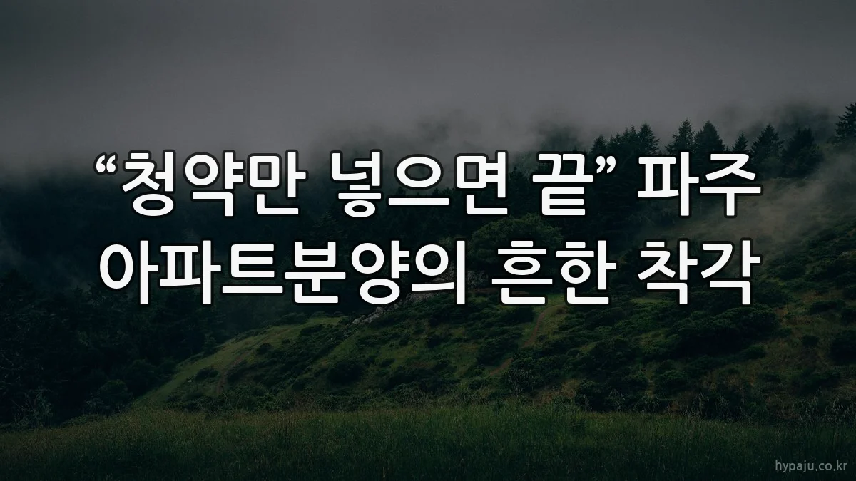 “청약만 넣으면 끝” 파주 아파트분양의 흔한 착각