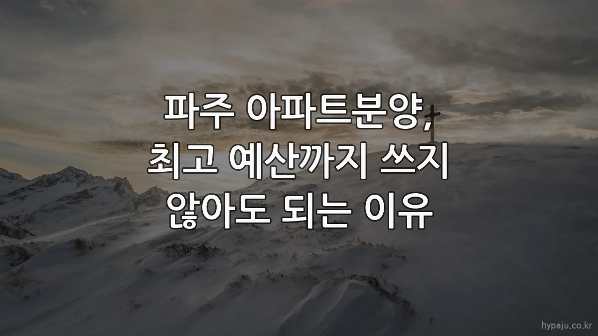 파주 아파트분양, 최고 예산까지 쓰지 않아도 되는 이유