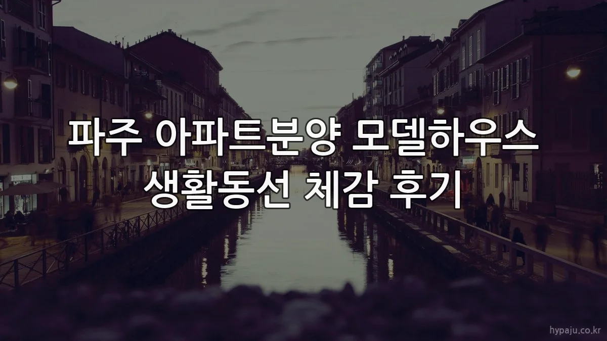 파주 아파트분양 모델하우스 생활동선 체감 후기