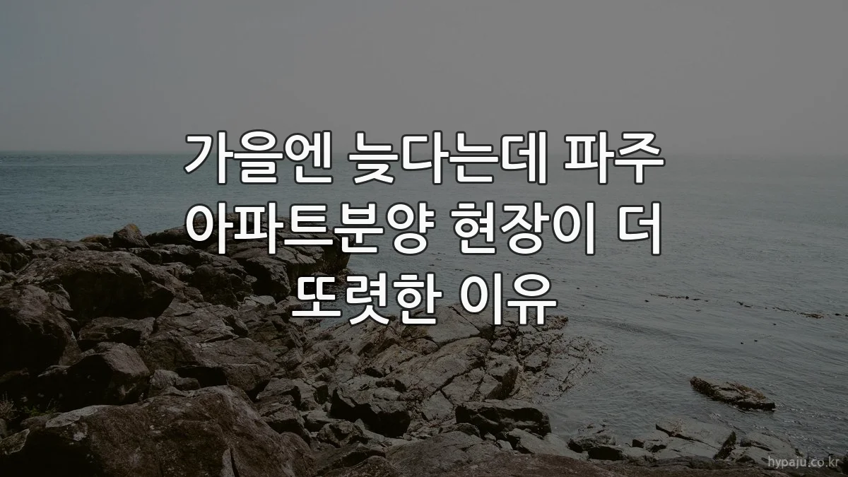 가을엔 늦다는데 파주 아파트분양 현장이 더 또렷한 이유