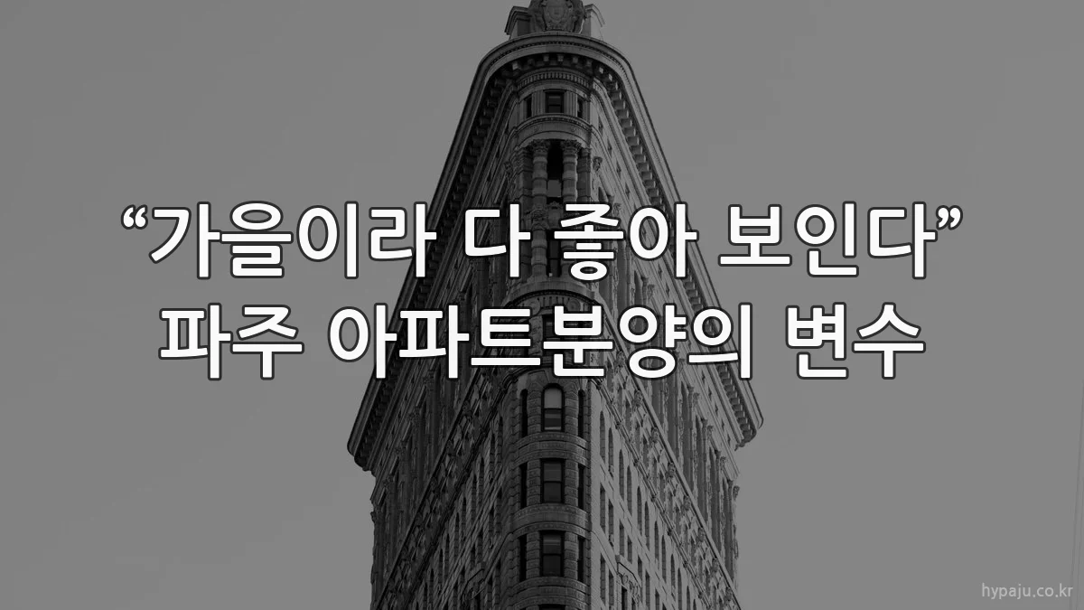 “가을이라 다 좋아 보인다” 파주 아파트분양의 변수