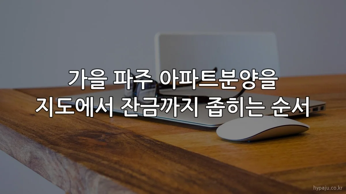 가을 파주 아파트분양을 지도에서 잔금까지 좁히는 순서