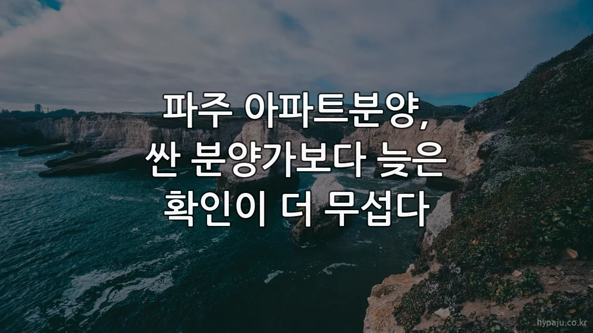 파주 아파트분양, 싼 분양가보다 늦은 확인이 더 무섭다
