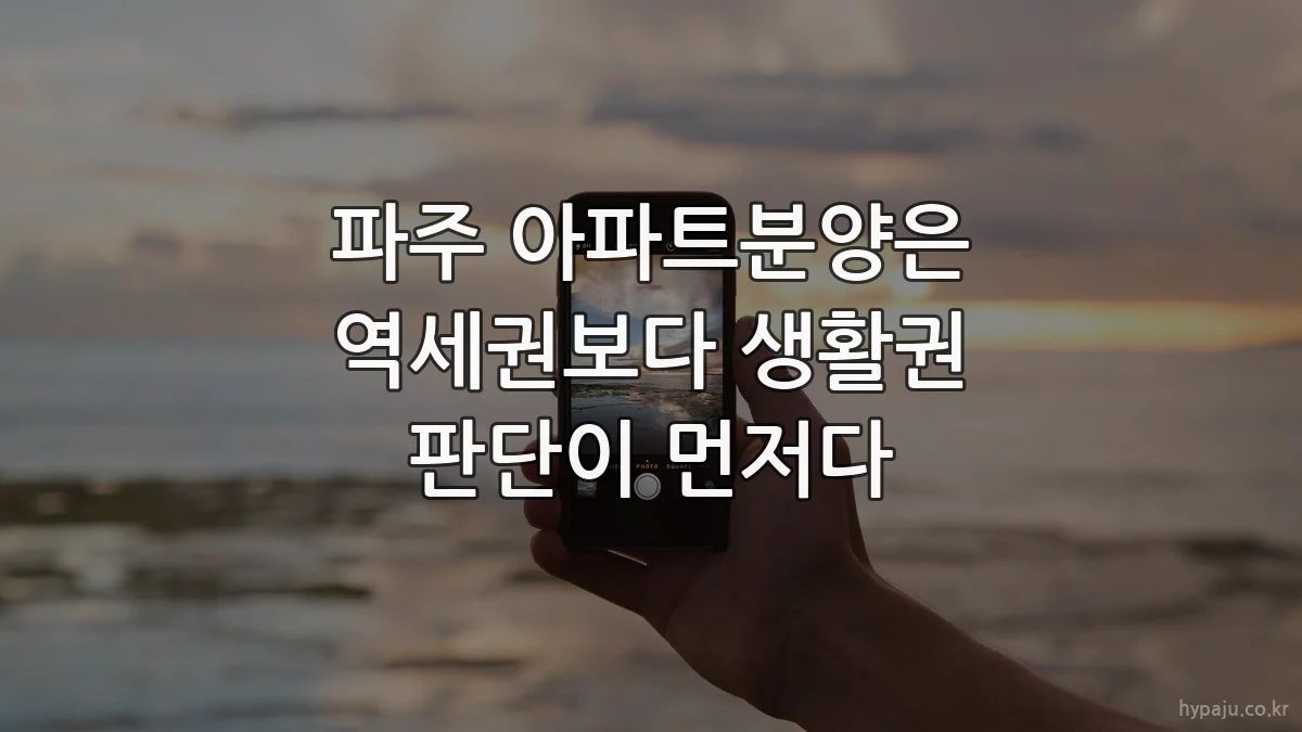 파주 아파트분양은 역세권보다 생활권 판단이 먼저다
