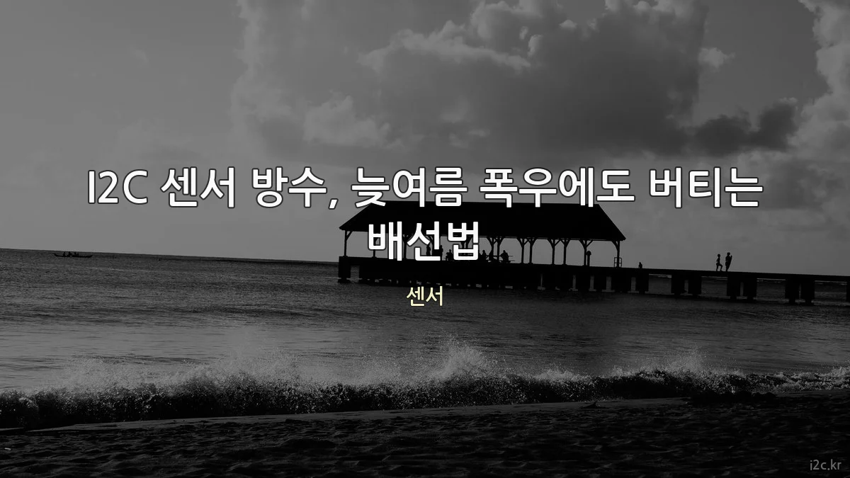 I2C 센서 방수, 늦여름 폭우에도 버티는 배선법