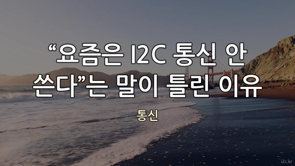 “요즘은 I2C 통신 안 쓴다”는 말이 틀린 이유