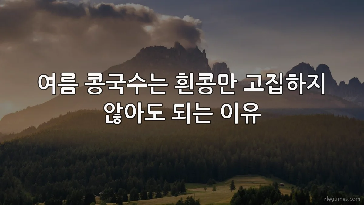 여름 콩국수는 흰콩만 고집하지 않아도 되는 이유