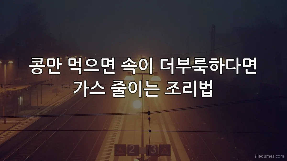 콩만 먹으면 속이 더부룩하다면 가스 줄이는 조리법