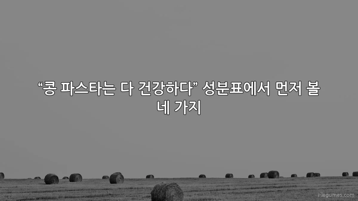 “콩 파스타는 다 건강하다” 성분표에서 먼저 볼 네 가지