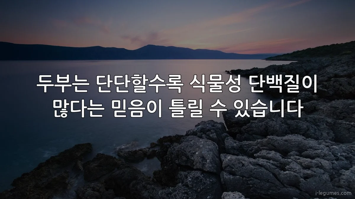 두부는 단단할수록 식물성 단백질이 많다는 믿음이 틀릴 수 있습니다