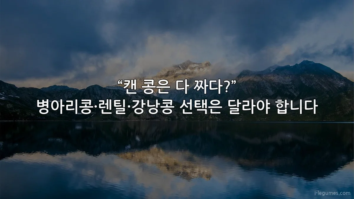 “캔 콩은 다 짜다?” 병아리콩·렌틸·강낭콩 선택은 달라야 합니다