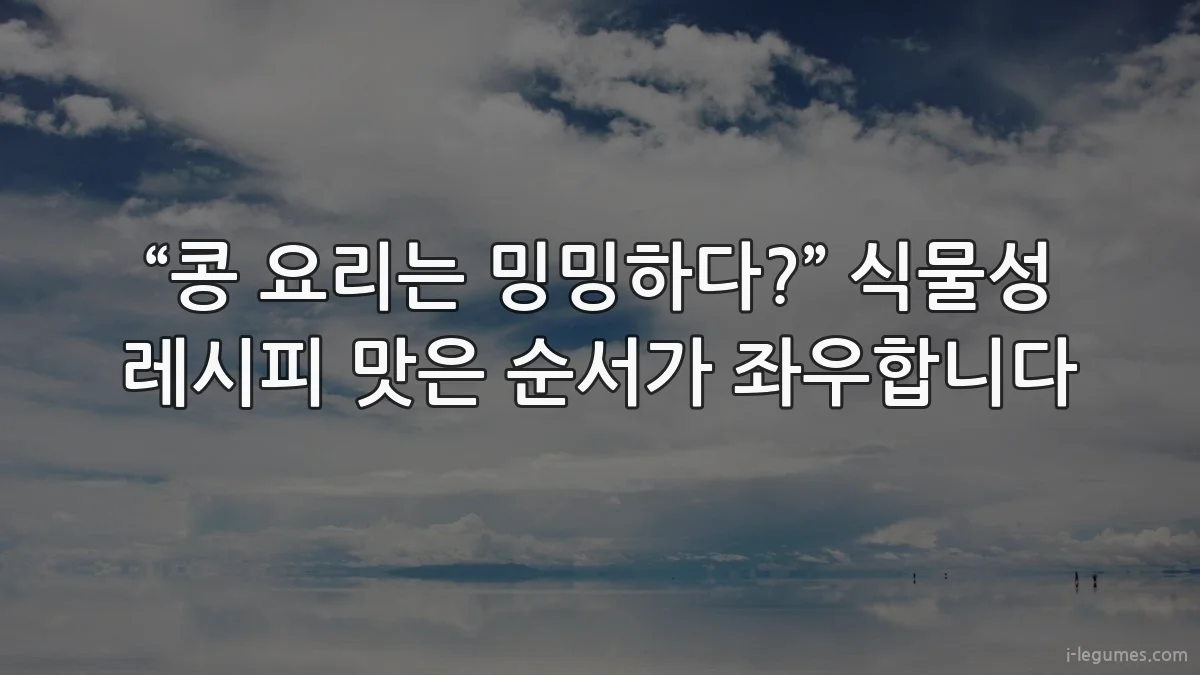 “콩 요리는 밍밍하다?” 식물성 레시피 맛은 순서가 좌우합니다