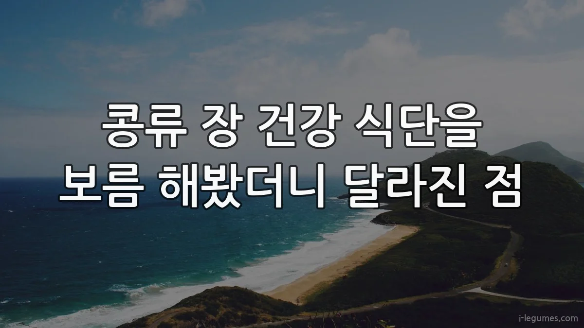 콩류 장 건강 식단을 보름 해봤더니 달라진 점