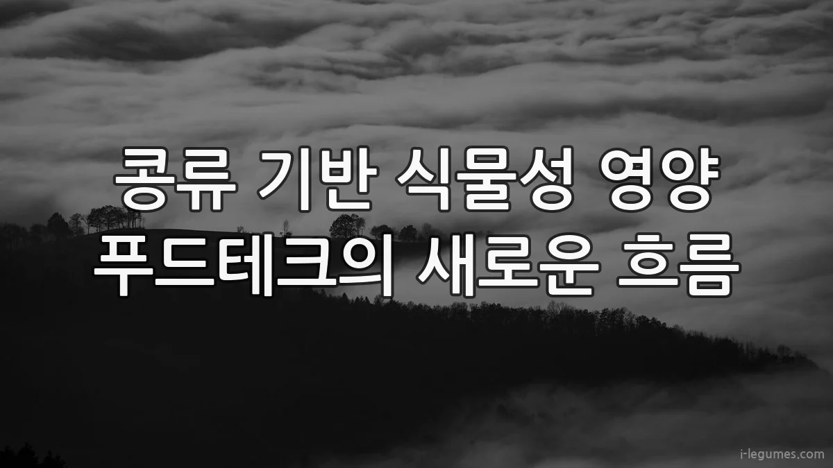 콩류 기반 식물성 영양 푸드테크의 새로운 흐름