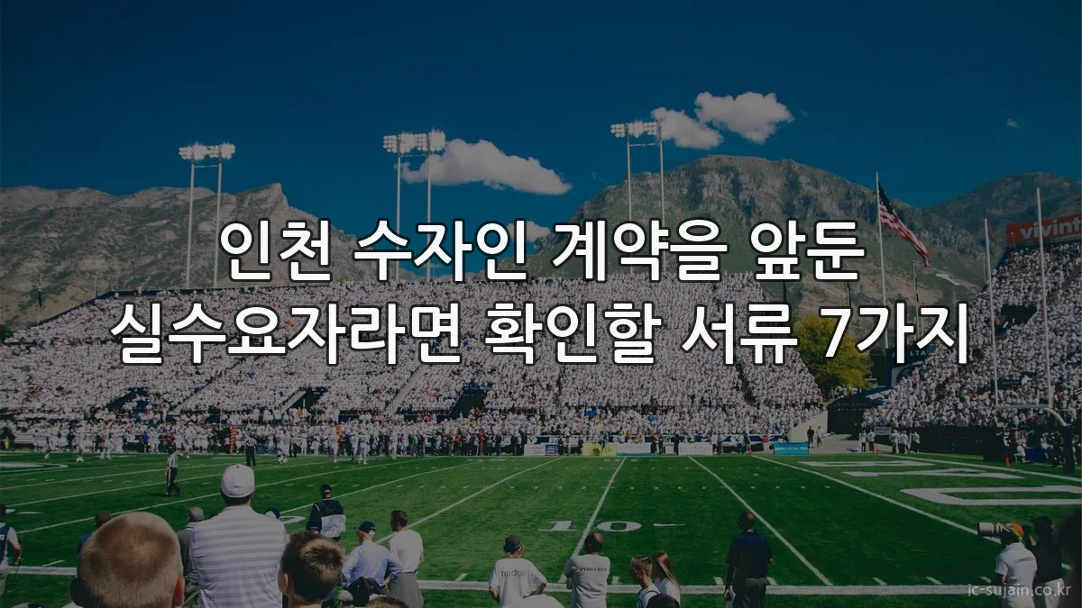 인천 수자인 계약을 앞둔 실수요자라면 확인할 서류 7가지