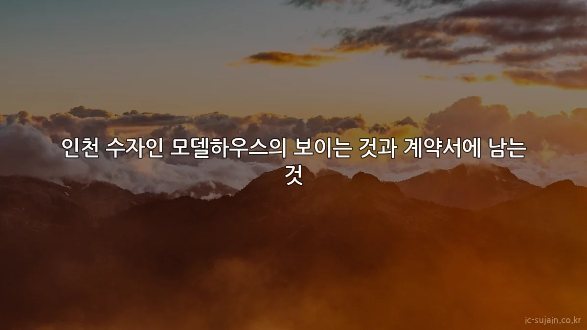 인천 수자인 모델하우스의 보이는 것과 계약서에 남는 것
