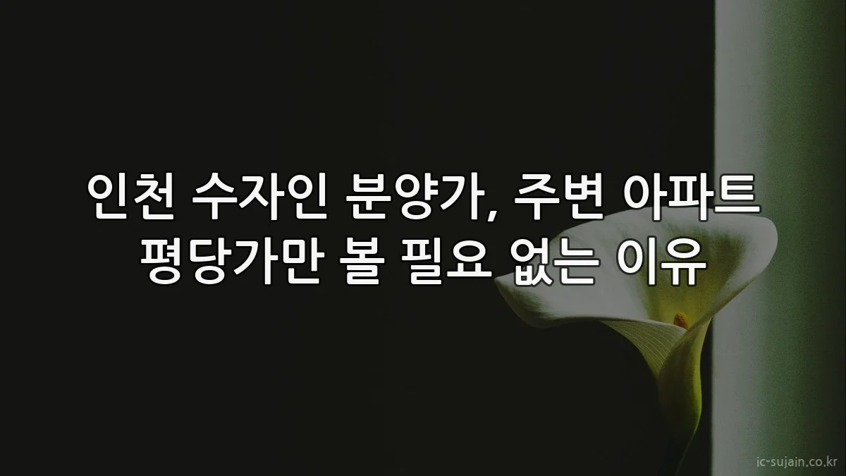 인천 수자인 분양가, 주변 아파트 평당가만 볼 필요 없는 이유