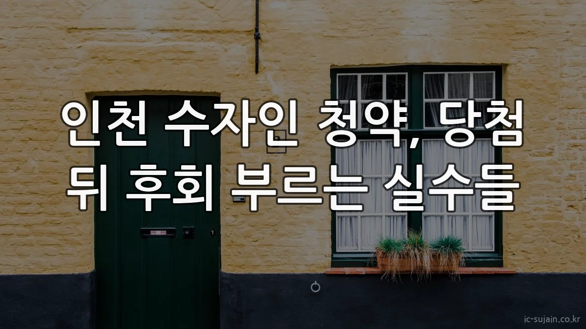 인천 수자인 청약, 당첨 뒤 후회 부르는 실수들