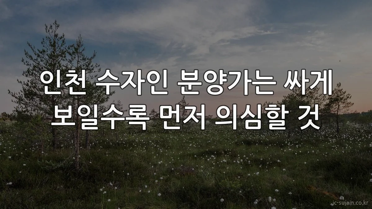 인천 수자인 분양가는 싸게 보일수록 먼저 의심할 것