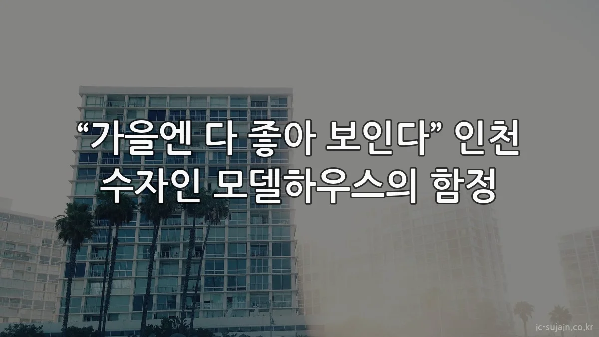 “가을엔 다 좋아 보인다” 인천 수자인 모델하우스의 함정