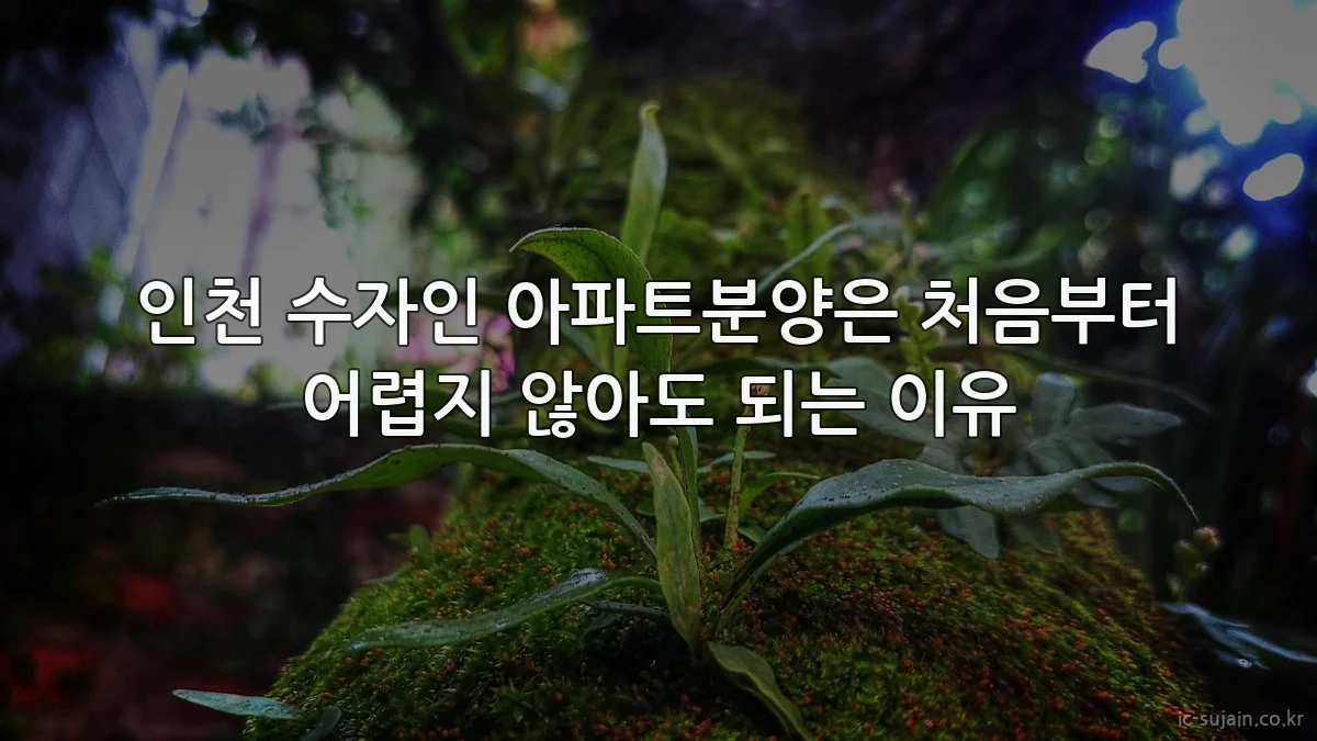 인천 수자인 아파트분양은 처음부터 어렵지 않아도 되는 이유