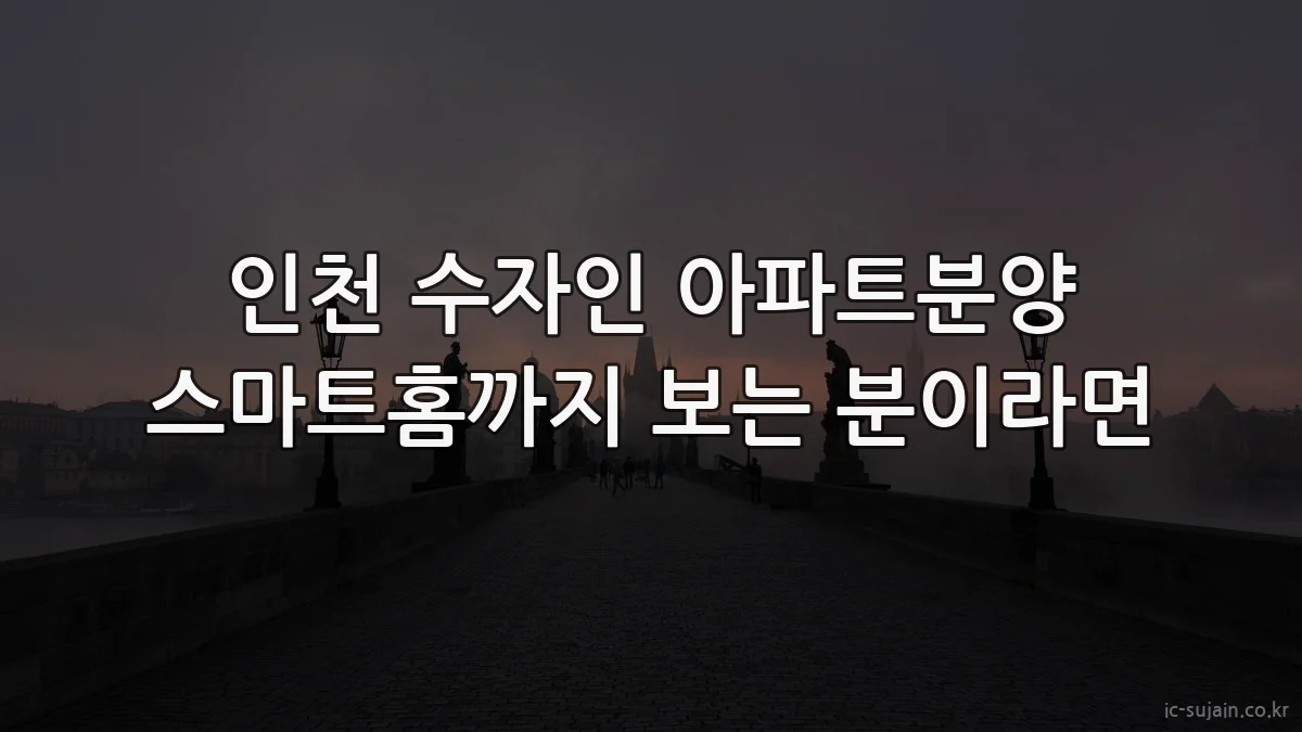 인천 수자인 아파트분양 스마트홈까지 보는 분이라면