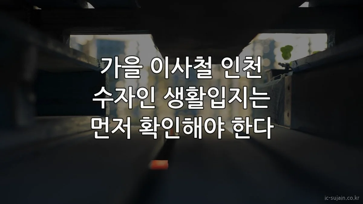 가을 이사철 인천 수자인 생활입지는 먼저 확인해야 한다