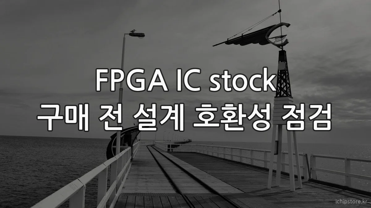 FPGA IC stock 구매 전 설계 호환성 점검